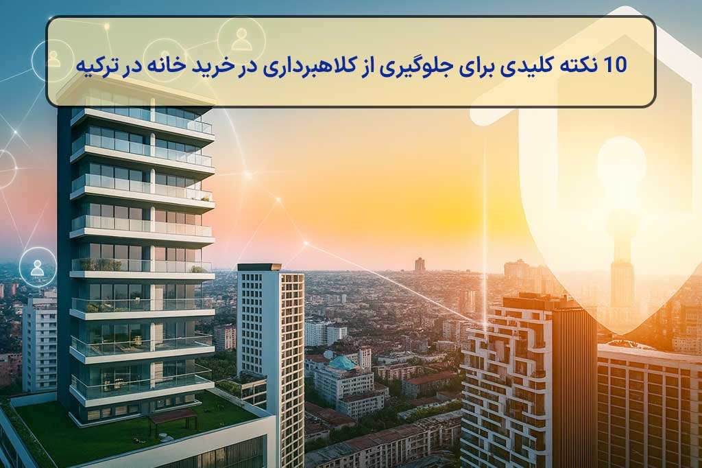 10 نکته برای جلوگیری از کلاهبرداری در خرید خانه در ترکیه
