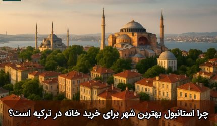 چرا استانبول بهترین شهر برای خرید خانه در ترکیه است؟